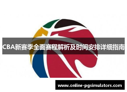 CBA新赛季全面赛程解析及时间安排详细指南