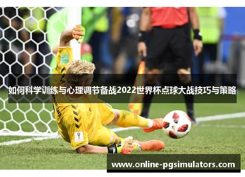 如何科学训练与心理调节备战2022世界杯点球大战技巧与策略