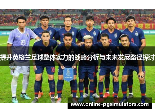 提升英格兰足球整体实力的战略分析与未来发展路径探讨