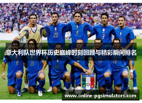 意大利队世界杯历史巅峰时刻回顾与精彩瞬间排名