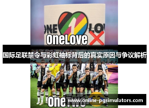 国际足联禁令与彩虹袖标背后的真实原因与争议解析