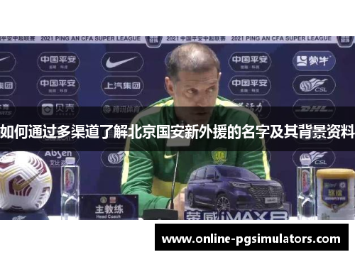 如何通过多渠道了解北京国安新外援的名字及其背景资料