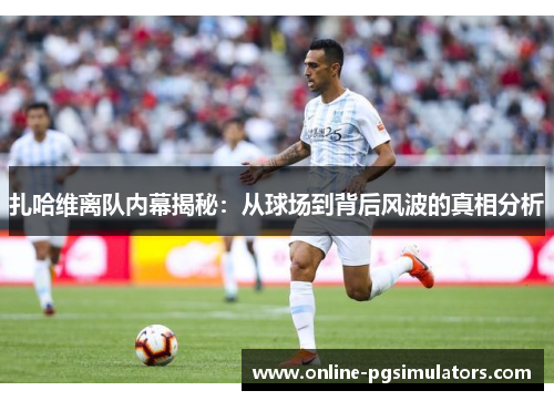 扎哈维离队内幕揭秘：从球场到背后风波的真相分析