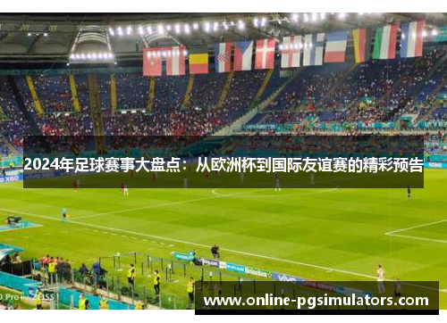 2024年足球赛事大盘点：从欧洲杯到国际友谊赛的精彩预告
