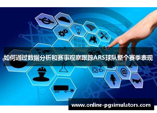 如何通过数据分析和赛事观察跟踪ARS球队整个赛季表现