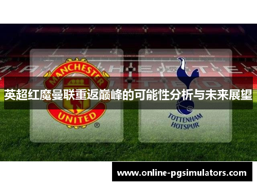 英超红魔曼联重返巅峰的可能性分析与未来展望