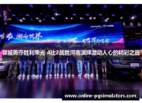 蓉城勇夺胜利荣光 4比2战胜河南演绎激动人心的精彩之战