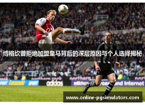 博格坎普拒绝加盟皇马背后的深层原因与个人选择揭秘