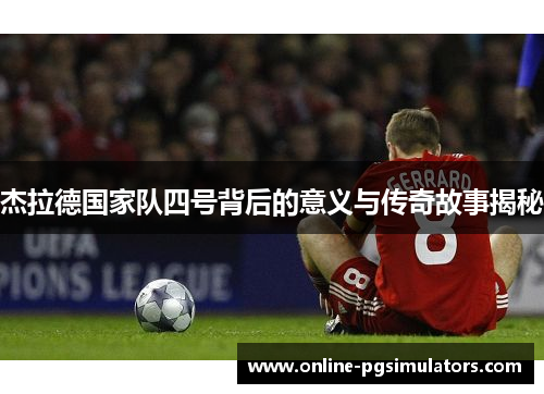 杰拉德国家队四号背后的意义与传奇故事揭秘