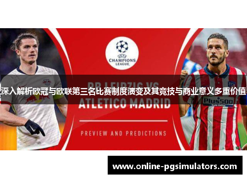 深入解析欧冠与欧联第三名比赛制度演变及其竞技与商业意义多重价值