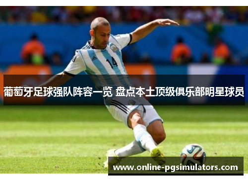 葡萄牙足球强队阵容一览 盘点本土顶级俱乐部明星球员