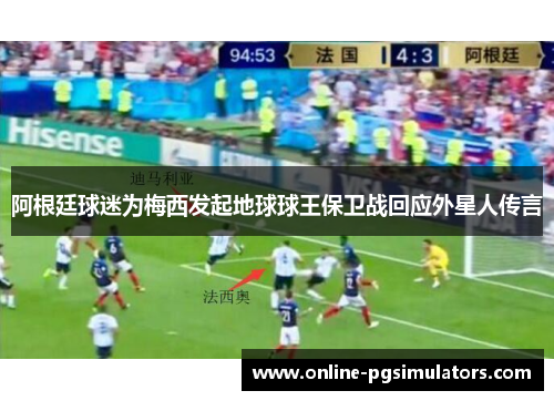 阿根廷球迷为梅西发起地球球王保卫战回应外星人传言