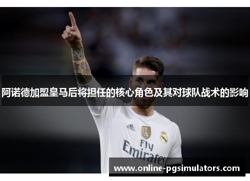 阿诺德加盟皇马后将担任的核心角色及其对球队战术的影响