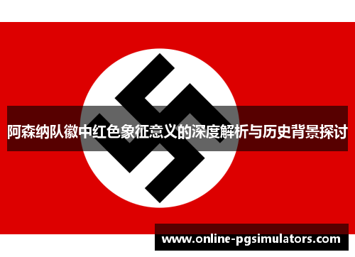 阿森纳队徽中红色象征意义的深度解析与历史背景探讨