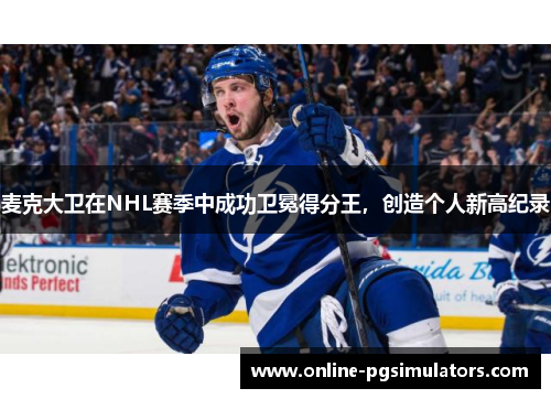 麦克大卫在NHL赛季中成功卫冕得分王，创造个人新高纪录
