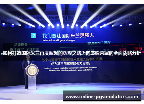 如何打造国际米兰再度崛起的辉煌之路迈向巅峰荣耀的全面战略分析